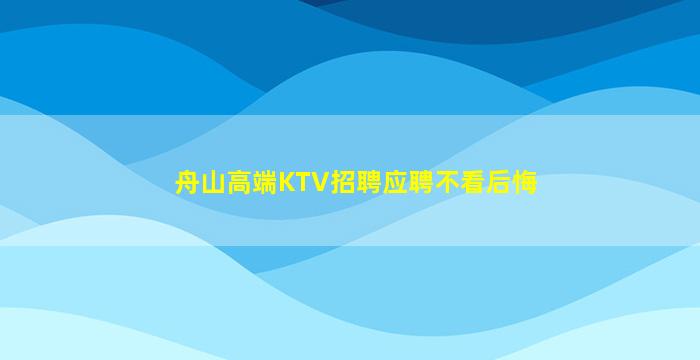 舟山高端KTV招聘应聘不看后悔